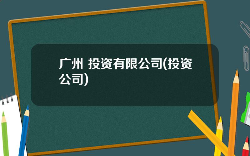 广州 投资有限公司(投资公司)